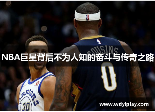 NBA巨星背后不为人知的奋斗与传奇之路