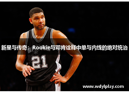 新星与传奇：Rookie与邓肯诠释中单与内线的绝对统治