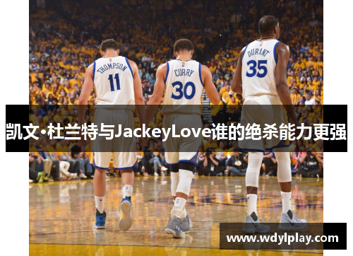 凯文·杜兰特与JackeyLove谁的绝杀能力更强