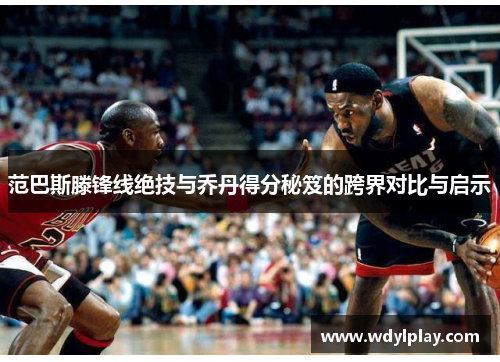 范巴斯滕锋线绝技与乔丹得分秘笈的跨界对比与启示