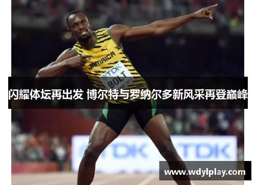 闪耀体坛再出发 博尔特与罗纳尔多新风采再登巅峰