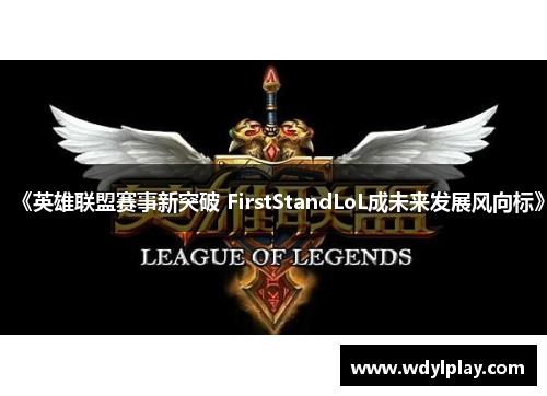 《英雄联盟赛事新突破 FirstStandLoL成未来发展风向标》