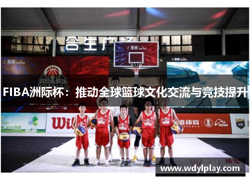 FIBA洲际杯：推动全球篮球文化交流与竞技提升