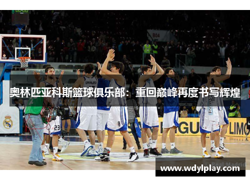奥林匹亚科斯篮球俱乐部：重回巅峰再度书写辉煌