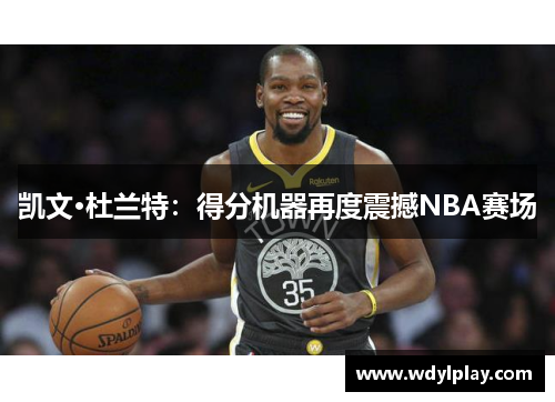 凯文·杜兰特：得分机器再度震撼NBA赛场