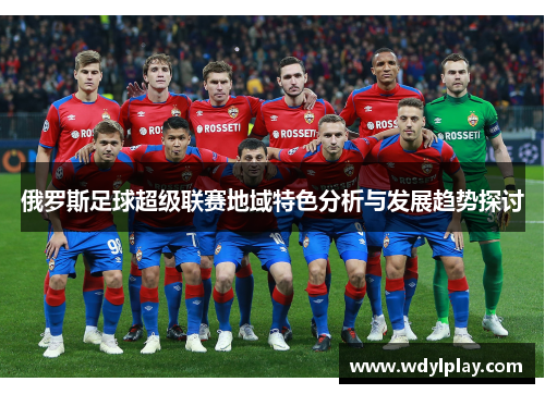 俄罗斯足球超级联赛地域特色分析与发展趋势探讨