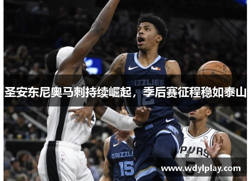 圣安东尼奥马刺持续崛起，季后赛征程稳如泰山