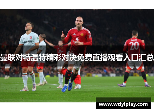 曼联对特温特精彩对决免费直播观看入口汇总