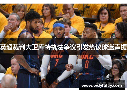 英超裁判大卫库特执法争议引发热议球迷声援