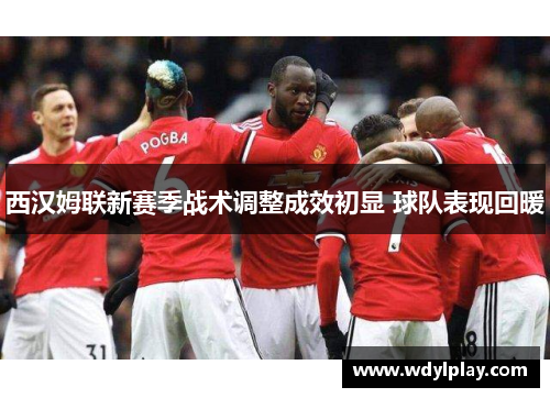 西汉姆联新赛季战术调整成效初显 球队表现回暖