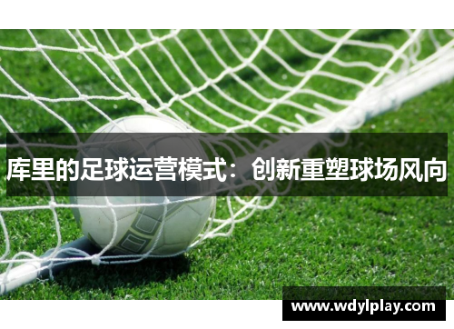 库里的足球运营模式：创新重塑球场风向