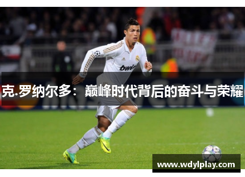 克.罗纳尔多：巅峰时代背后的奋斗与荣耀