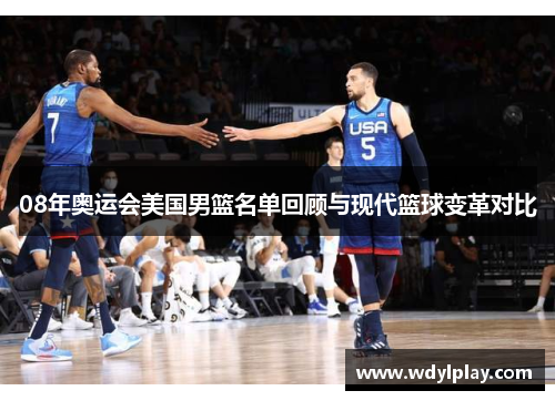 08年奥运会美国男篮名单回顾与现代篮球变革对比
