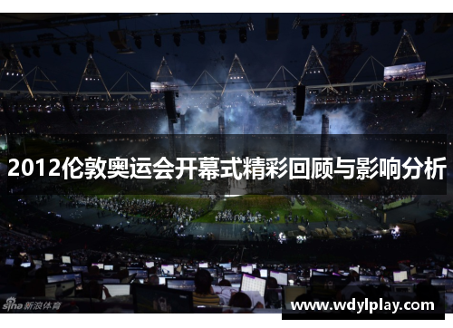 2012伦敦奥运会开幕式精彩回顾与影响分析