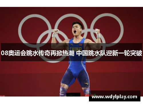 08奥运会跳水传奇再掀热潮 中国跳水队迎新一轮突破