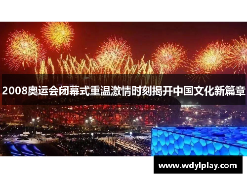 2008奥运会闭幕式重温激情时刻揭开中国文化新篇章