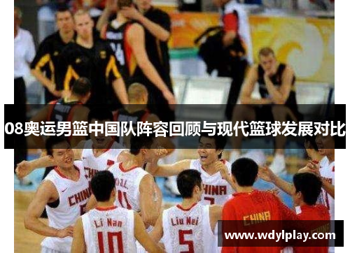08奥运男篮中国队阵容回顾与现代篮球发展对比