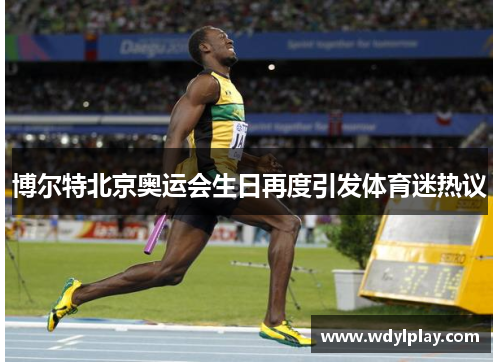 博尔特北京奥运会生日再度引发体育迷热议