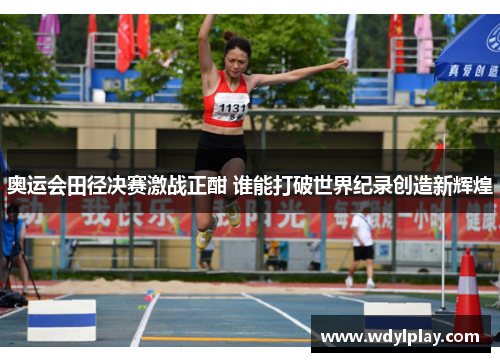 奥运会田径决赛激战正酣 谁能打破世界纪录创造新辉煌