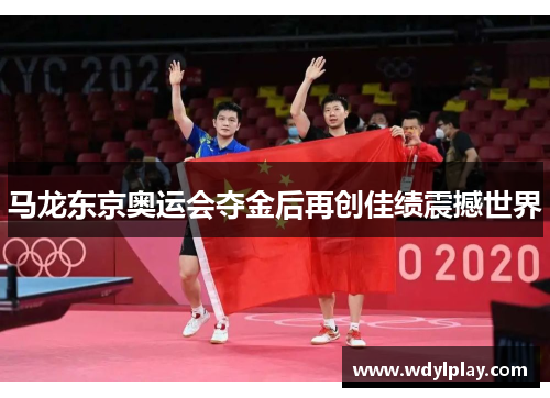 马龙东京奥运会夺金后再创佳绩震撼世界